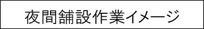 夜間舗設作業イメージのキャプションのイメージ画像