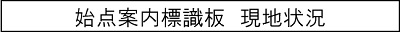 始点案内標識板　現地状況のキャプションのイメージ画像