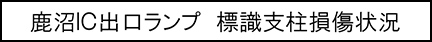 鹿沼IC出口ランプ　標識支柱損傷状況キャプションのイメージ画像