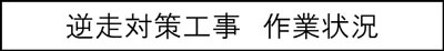 逆走対策工事　作業状況のキャプションのイメージ画像