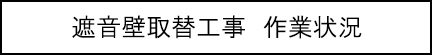 遮音壁取替工事　作業状況のキャプションのイメージ画像