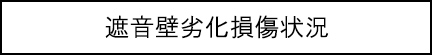 遮音壁劣化損傷状況のキャプションのイメージ画像