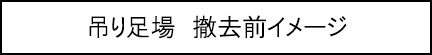 吊り足場　撤去前イメージのキャプションのイメージ画像