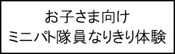 お子さま向け　ミニパト隊員なりきり体験のキャプションのイメージ画像