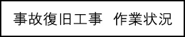 事故復旧工事　作業状況のキャプションのイメージ画像