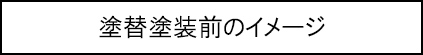 塗替塗装前のイメージのキャプションのイメージ画像