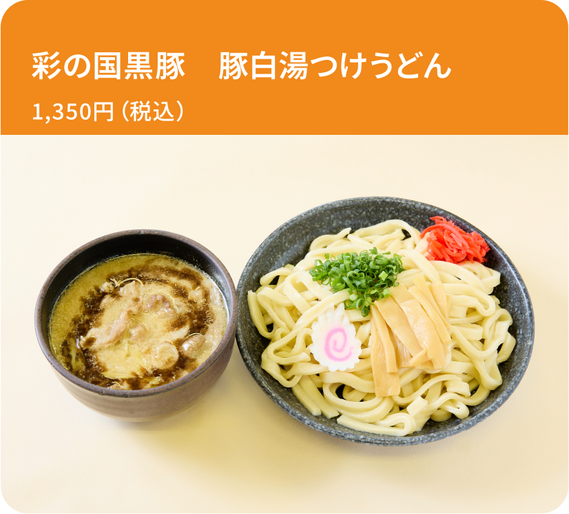 彩の国黒豚　豚白湯つけうどん