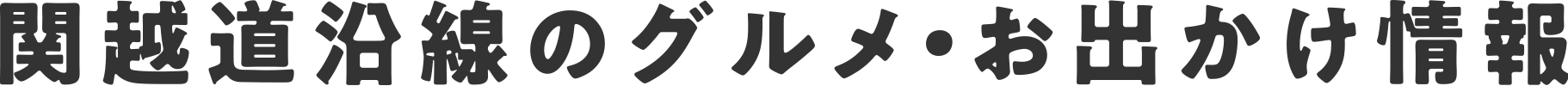 関越道沿いのグルメ・お出かけ情報