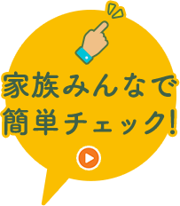 家族みんなで簡単チェック！