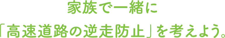 家族で一緒に「高速道路の逆走防止」を考えよう。